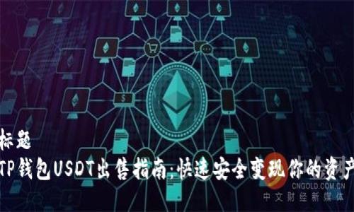 标题
TP钱包USDT出售指南：快速安全变现你的资产