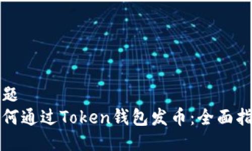 标题
如何通过Token钱包发币：全面指南