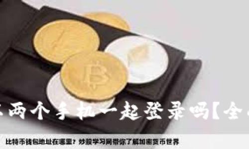 标题: TP钱包可以两个手机一起登录吗？全面解析与使用技巧