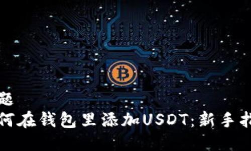 标题
如何在钱包里添加USDT：新手指南