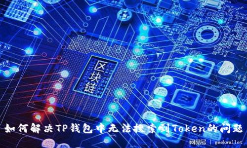 如何解决TP钱包中无法搜索到Token的问题