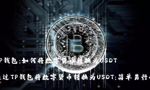 了解TP钱包：如何将数字货币转换为USDT

如何通过TP钱包将数字货币转换为USDT：简单易行的步骤