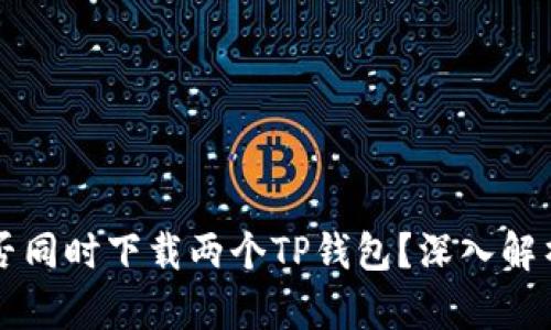 一个手机能否同时下载两个TP钱包？深入解析与实用指南