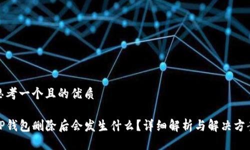 思考一个且的优质

TP钱包删除后会发生什么？详细解析与解决方案