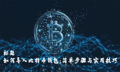 标题
如何导入比特币钱包：简单步骤与实用技巧