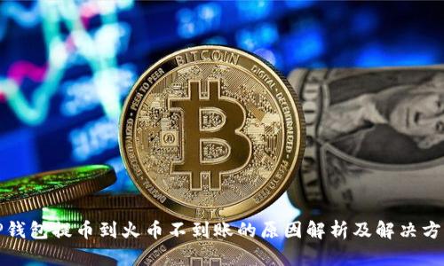 TP钱包提币到火币不到账的原因解析及解决方案