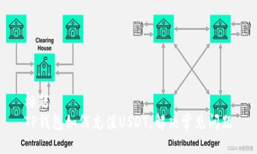 标题  
TP钱包如何充值USDT，解决常见问题