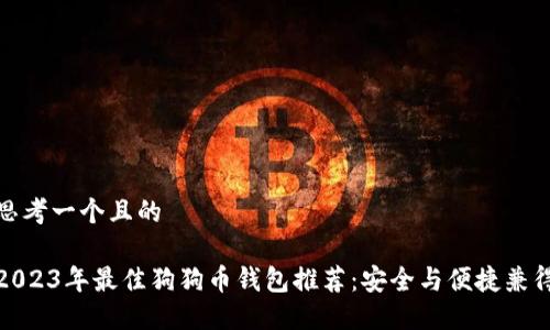 思考一个且的

2023年最佳狗狗币钱包推荐：安全与便捷兼得