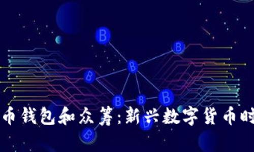 全面解析比特币钱包和众筹：新兴数字货币时代的投资利器