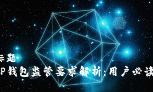 标题 
TP钱包监管要求解析：用户必读！