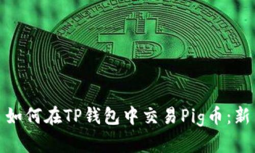 标题: 如何在TP钱包中交易Pig币：新手指南