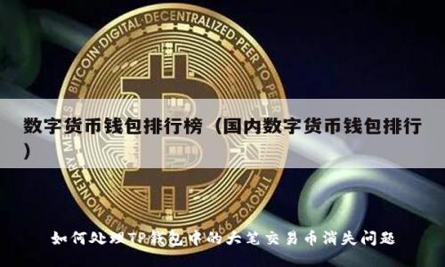 如何处理TP钱包中的大笔交易币消失问题