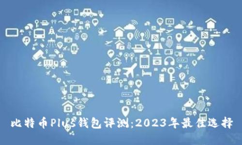 比特币Plus钱包评测：2023年最佳选择