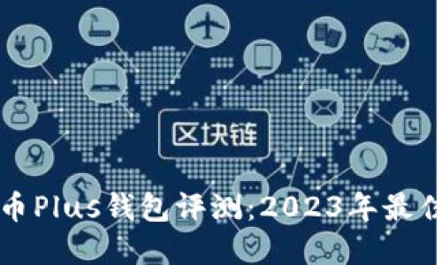 比特币Plus钱包评测：2023年最佳选择