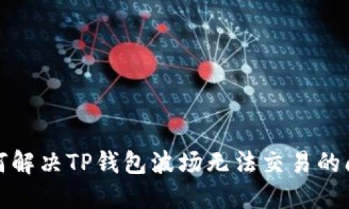 如何解决TP钱包波场无法交易的问题