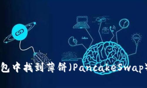 如何在TP钱包中找到薄饼（PancakeSwap）并进行交易