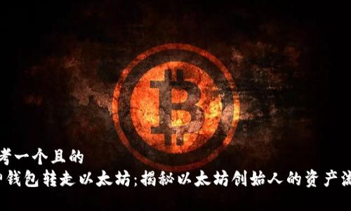 思考一个且的  
V神钱包转走以太坊：揭秘以太坊创始人的资产流动