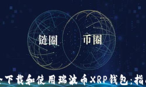 
如何安全下载和使用瑞波币XRP钱包：指南与技巧