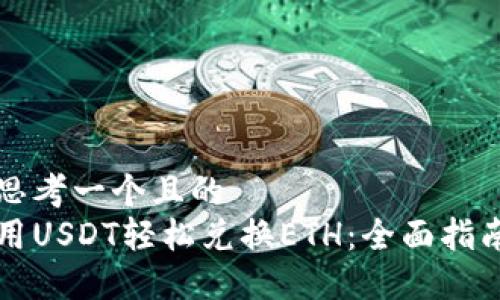 思考一个且的  
用USDT轻松兑换ETH：全面指南