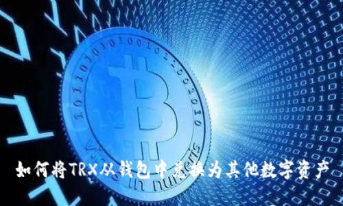 如何将TRX从钱包中兑换为其他数字资产