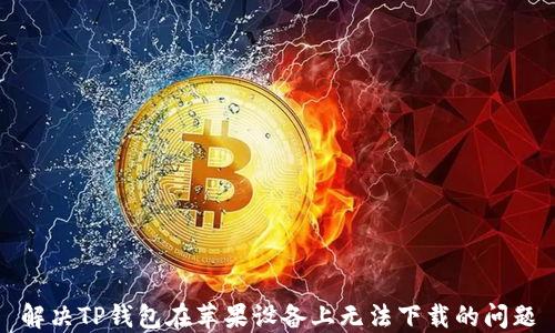 
解决TP钱包在苹果设备上无法下载的问题