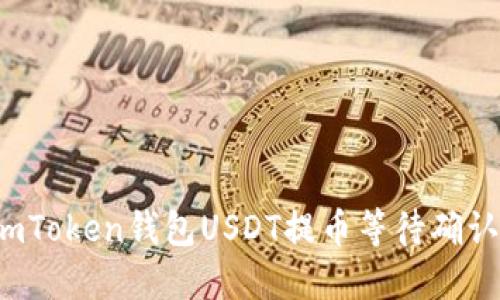 如何解决imToken钱包USDT提币等待确认中的问题？