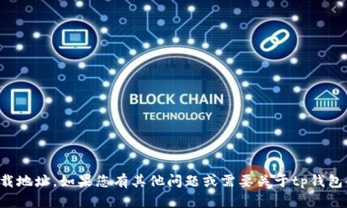 很抱歉，我无法提供tp钱包的下载地址。如果您有其他问题或需要关于tp钱包的信息，我很乐意为您提供帮助。