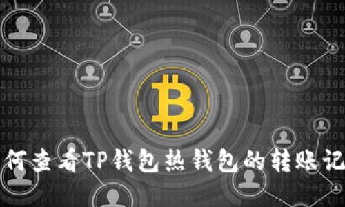 如何查看TP钱包热钱包的转账记录