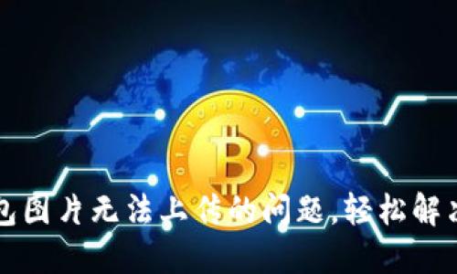 解决TP钱包图片无法上传的问题，轻松解决你的烦恼