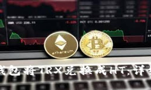 与关键词

如何使用TP钱包将TRX兑换成HT：详细步骤与攻略