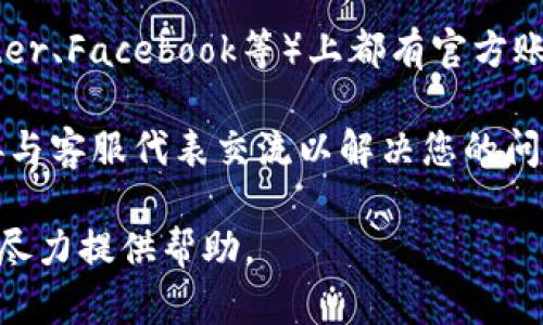 抱歉，我无法提供具体的客服信息或联系方式。不过，您可以通过以下几种方式找到tp钱包的客服：

1. **官方网站**：访问tp钱包的官方网站，通常会在页面底部或“联系我们”栏目中找到客服支持的联系信息。

2. **应用内支持**：在tp钱包的应用程序中，很多时候会有“帮助”或“客服”选项，可以直接通过应用内提交问题或联系客服。

3. **社交媒体**：许多公司在社交媒体平台（如微博、Twitter、Facebook等）上都有官方账号，您可以在这些平台上查看相关的客服信息或寻求帮助。

4. **在线客服**：一些网站会提供在线聊天服务，可以直接与客服代表交流以解决您的问题。

如果您对tp钱包有具体的问题，可以在这里详细描述，我会尽力提供帮助。