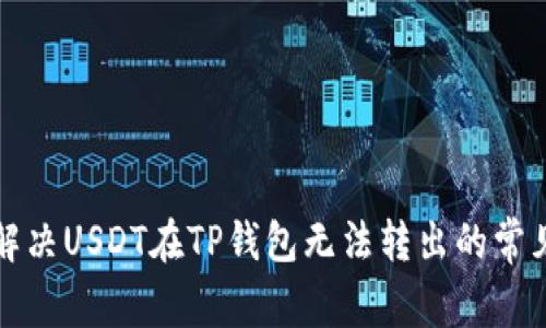 如何解决USDT在TP钱包无法转出的常见问题