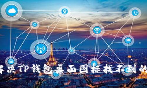 如何解决TP钱包桌面图标找不到的问题？