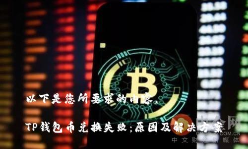 以下是您所要求的内容。

TP钱包币兑换失败：原因及解决方案
