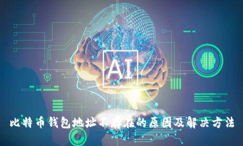 比特币钱包地址不存在的原因及解决方法