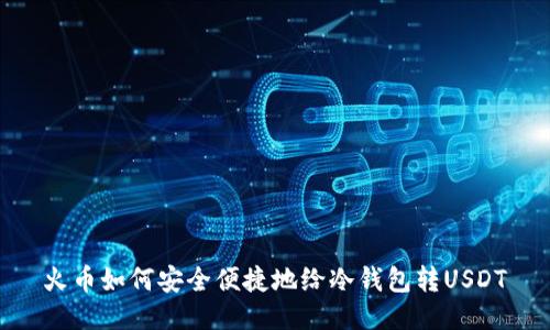 火币如何安全便捷地给冷钱包转USDT