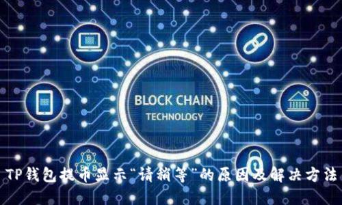 TP钱包提币显示“请稍等”的原因及解决方法