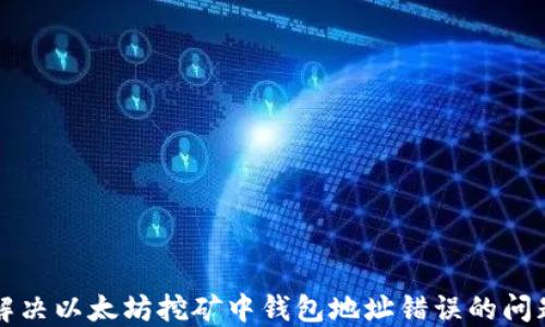 
解决以太坊挖矿中钱包地址错误的问题