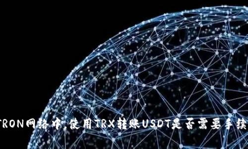 在TRON网络中，使用TRX转账USDT是否需要手续费？