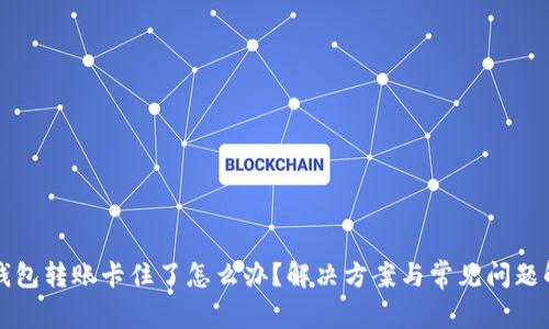 TP钱包转账卡住了怎么办？解决方案与常见问题解析