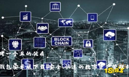 思考一个且的优质

TP钱包安卓版下载：安全、快速的数字资产管理利器