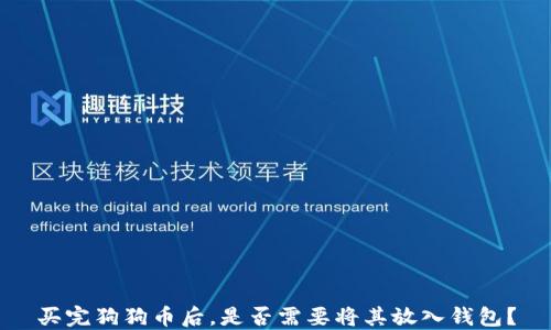 
买完狗狗币后，是否需要将其放入钱包？