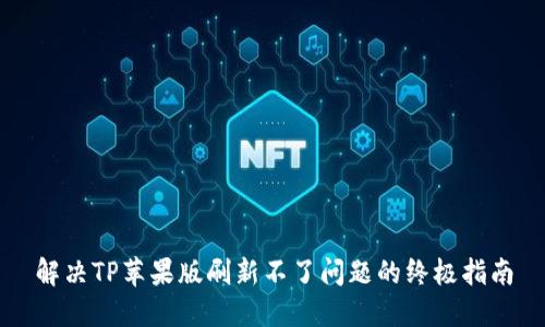 解决TP苹果版刷新不了问题的终极指南